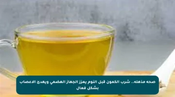صحة مذهلة.. شرب الكمون قبل النوم يعزز الجهاز الهضمي ويهدئ الأعصاب بشكل فعال
